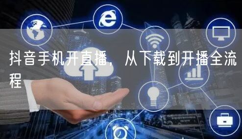抖音手机开直播，从下载到开播全流程