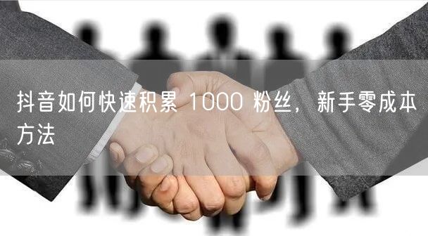 抖音如何快速积累 1000 粉丝，新手零