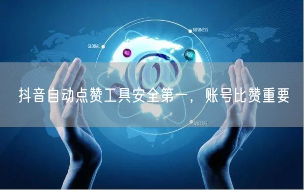 抖音自动点赞工具安全第一，账号比赞重要
