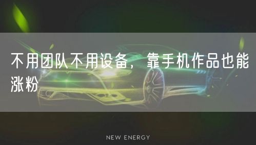 不用团队不用设备，靠手机作品也能涨粉
