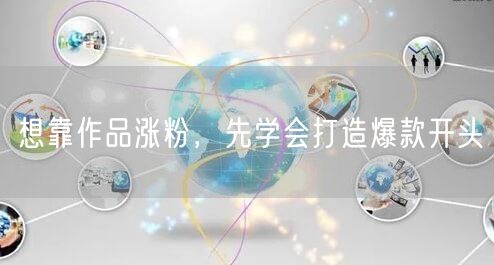想靠作品涨粉，先学会打造爆款开头
