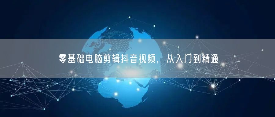 零基础电脑剪辑抖音视频，从入门到精通