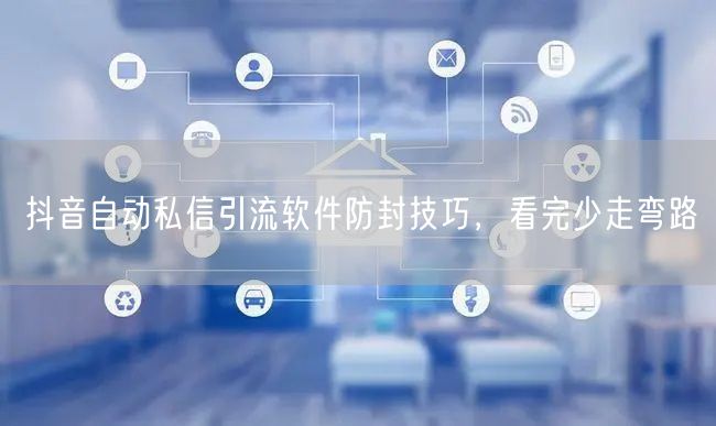 抖音自动私信引流软件防封技巧，看完少走弯