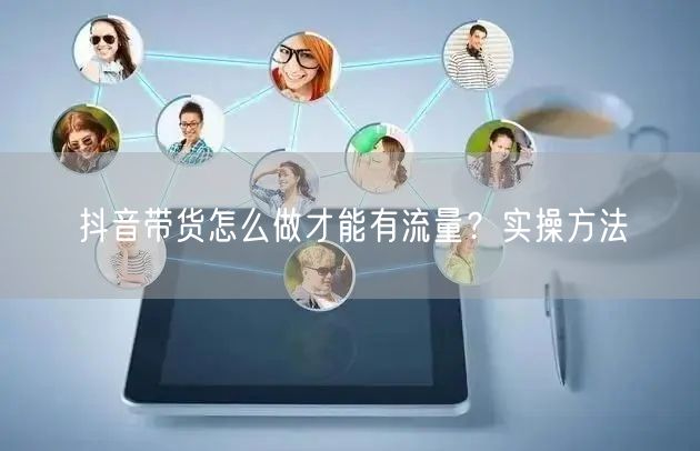 抖音带货怎么做才能有流量？实操方法