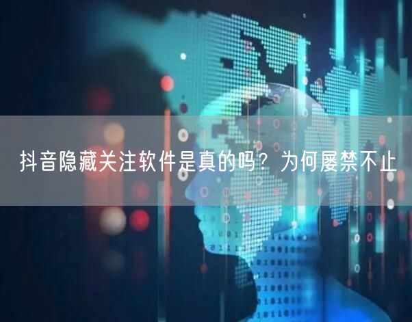 抖音隐藏关注软件是真的吗？为何屡禁不止