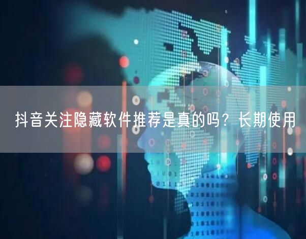 抖音关注隐藏软件推荐是真的吗？长期使用