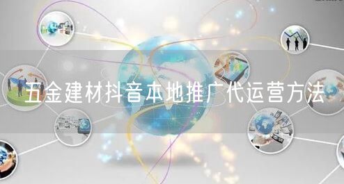五金建材抖音本地推广代运营方法
