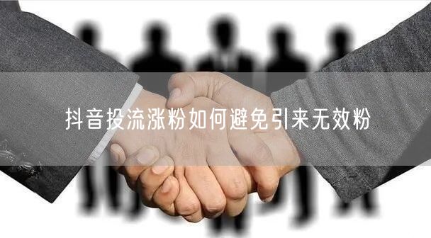 抖音投流涨粉如何避免引来无效粉
