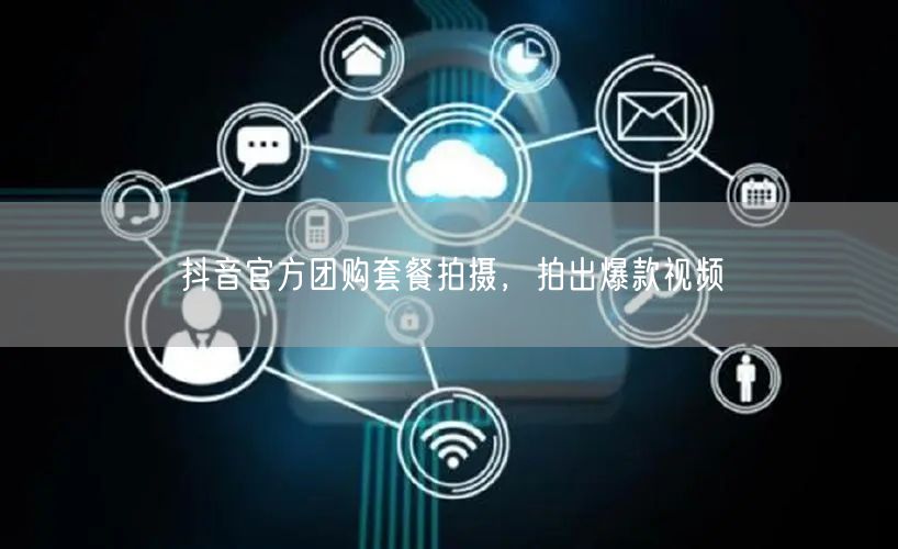 抖音官方团购套餐拍摄，拍出爆款视频