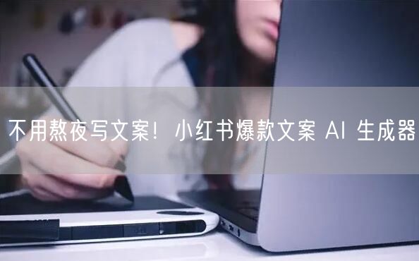 不用熬夜写文案！小红书爆款文案 AI 生