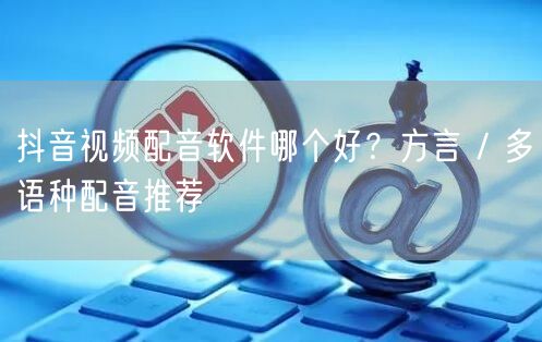 抖音视频配音软件哪个好？方言 / 多语种
