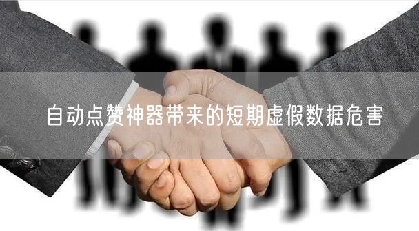 自动点赞神器带来的短期虚假数据危害