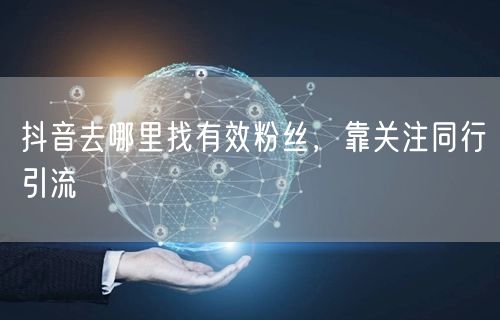 抖音去哪里找有效粉丝，靠关注同行引流