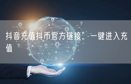 抖音充值抖币官方链接,一键进入充值