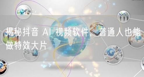 揭秘抖音 AI 视频软件，普通人也能做特