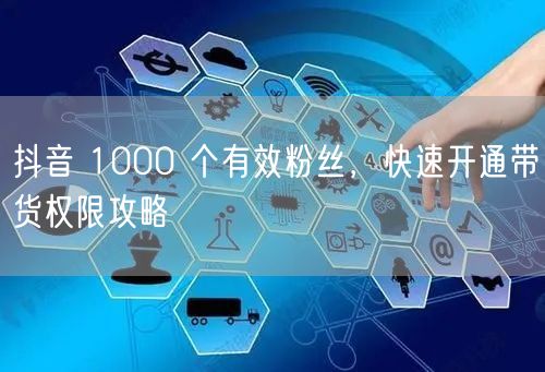 抖音 1000 个有效粉丝，快速开通带货