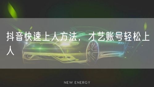 抖音快速上人方法，才艺账号轻松上人