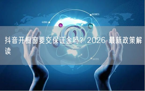 抖音开橱窗要交保证金吗？2026 最新政