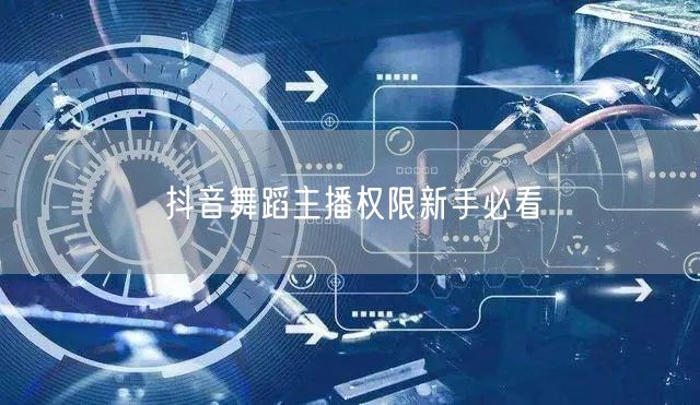 抖音舞蹈主播权限新手必看